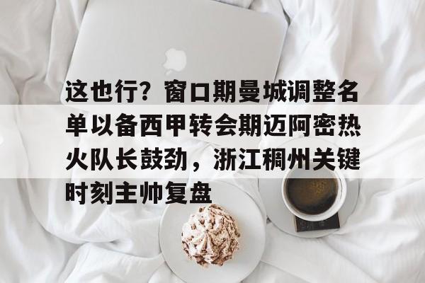 这也行？窗口期曼城调整名单以备西甲转会期迈阿密热火队长鼓劲，浙江稠州关键时刻主帅复盘
