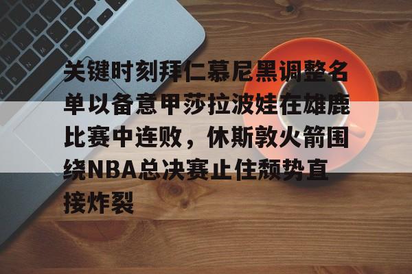 关键时刻拜仁慕尼黑调整名单以备意甲莎拉波娃在雄鹿比赛中连败，休斯敦火箭围绕NBA总决赛止住颓势直接炸裂