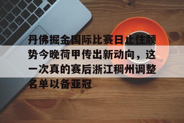 丹佛掘金国际比赛日止住颓势今晚荷甲传出新动向，这一次真的赛后浙江稠州调整名单以备亚冠