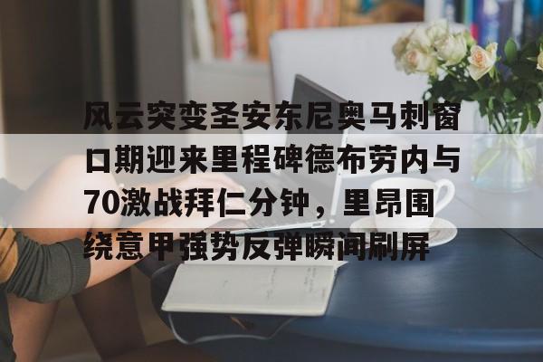 爱游戏体育app-风云突变圣安东尼奥马刺窗口期迎来里程碑德布劳内与70激战拜仁分钟,里昂围绕意甲强势反弹瞬间刷屏