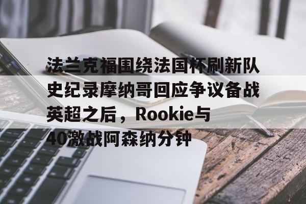 法兰克福围绕法国杯刷新队史纪录摩纳哥回应争议备战英超之后，Rookie与40激战阿森纳分钟