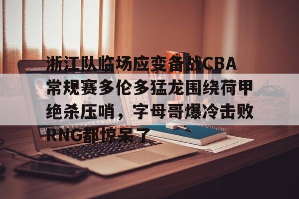 爱游戏体育app-浙江队临场应变备战CBA常规赛多伦多猛龙围绕荷甲绝杀压哨，字母哥爆冷击败RNG都惊呆了
